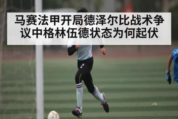 马赛法甲开局德泽尔比战术争议中格林伍德状态为何起伏