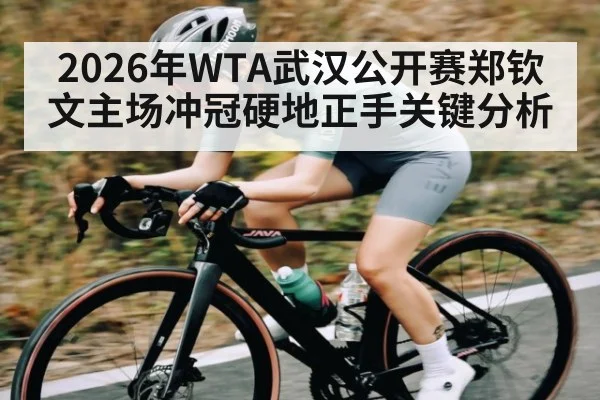 2026年WTA武汉公开赛郑钦文主场冲冠硬地正手关键分析