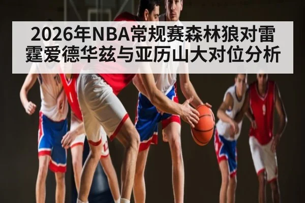 2026年NBA常规赛森林狼对雷霆爱德华兹与亚历山大对位分析