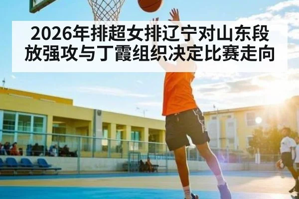 2026年排超女排辽宁对山东段放强攻与丁霞组织决定比赛走向
